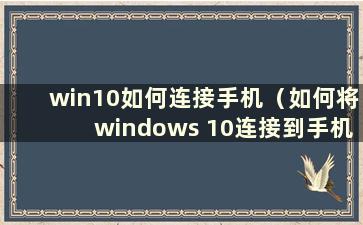 win10如何连接手机（如何将windows 10连接到手机）